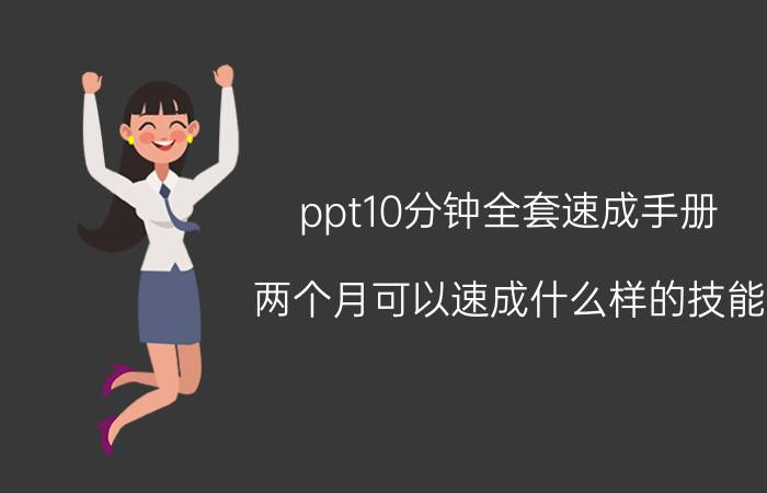 ppt10分钟全套速成手册 两个月可以速成什么样的技能？